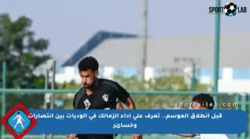 قبل انطلاق الموسم.. تعرف على أداء الزمالك في الوديات بين انتصارات وخسائر
